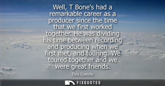 Small: Well, T Bones had a remarkable career as a producer since the time that we first worked together.