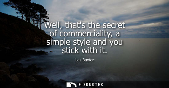 Small: Well, thats the secret of commerciality, a simple style and you stick with it