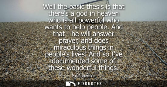 Small: Well the basic thesis is that theres a god in heaven who is all powerful who wants to help people.