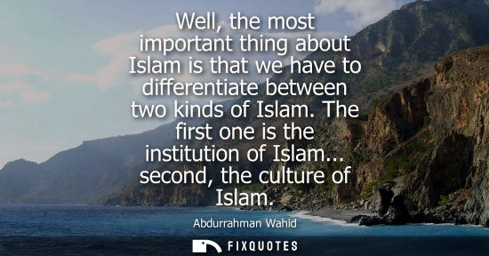 Small: Well, the most important thing about Islam is that we have to differentiate between two kinds of Islam.
