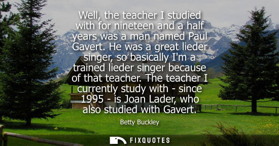 Small: Well, the teacher I studied with for nineteen and a half years was a man named Paul Gavert. He was a gr