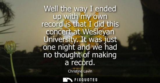 Small: Well the way I ended up with my own record is that I did this concert at Wesleyan University. It was ju