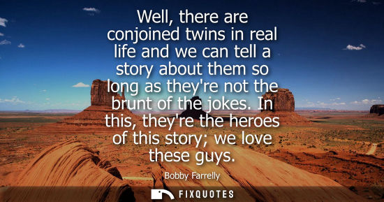 Small: Well, there are conjoined twins in real life and we can tell a story about them so long as theyre not t
