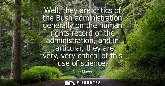 Small: Well, they are critics of the Bush administration generally on the human rights record of the administr