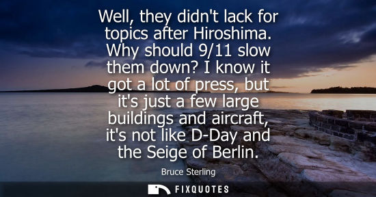Small: Well, they didnt lack for topics after Hiroshima. Why should 9/11 slow them down? I know it got a lot o