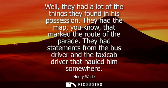 Small: Well, they had a lot of the things they found in his possession. They had the map, you know, that marke