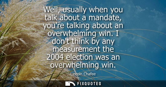 Small: Well, usually when you talk about a mandate, youre talking about an overwhelming win. I dont think by a