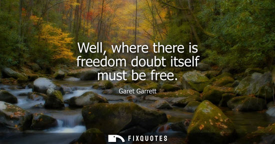 Small: Well, where there is freedom doubt itself must be free