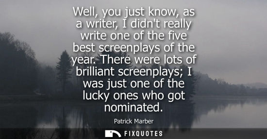 Small: Well, you just know, as a writer, I didnt really write one of the five best screenplays of the year.