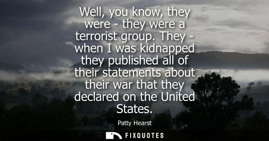 Small: Well, you know, they were - they were a terrorist group. They - when I was kidnapped they published all
