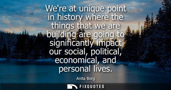 Small: Were at unique point in history where the things that we are building are going to significantly impact