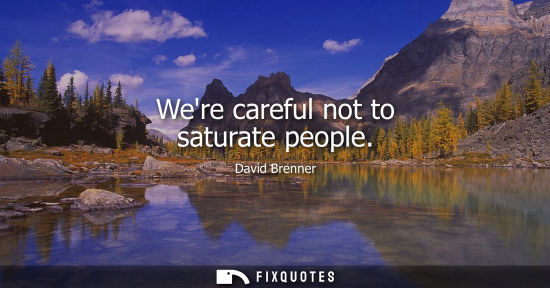 Small: Were careful not to saturate people
