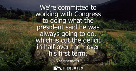 Small: Were committed to working with Congress to doing what the president said he was always going to do, whi