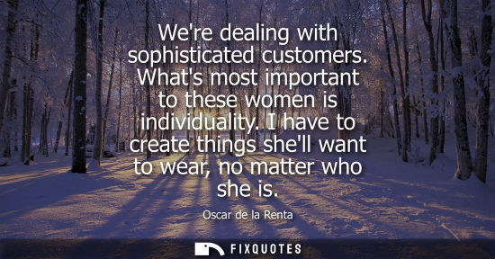 Small: Were dealing with sophisticated customers. Whats most important to these women is individuality. I have to cre