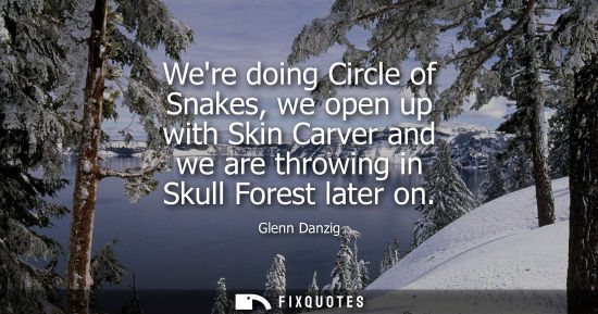 Small: Were doing Circle of Snakes, we open up with Skin Carver and we are throwing in Skull Forest later on