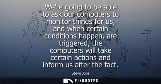 Small: Were going to be able to ask our computers to monitor things for us, and when certain conditions happen, are t