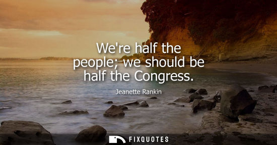 Small: Were half the people we should be half the Congress