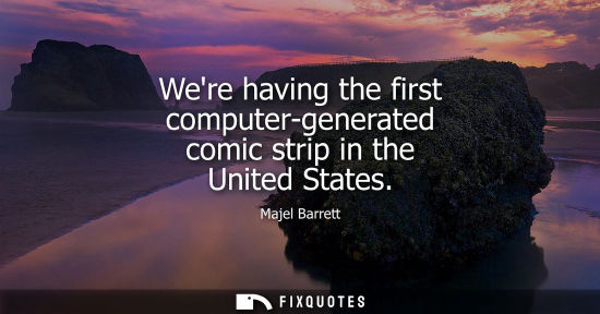 Small: Were having the first computer-generated comic strip in the United States