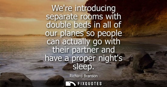 Small: Were introducing separate rooms with double beds in all of our planes so people can actually go with th