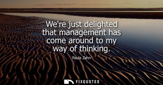 Small: Were just delighted that management has come around to my way of thinking
