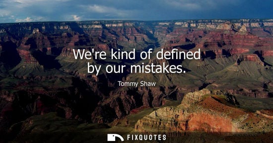 Small: Were kind of defined by our mistakes