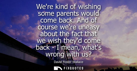 Small: Were kind of wishing some parents would come back. And of course were uneasy about the fact that we wis