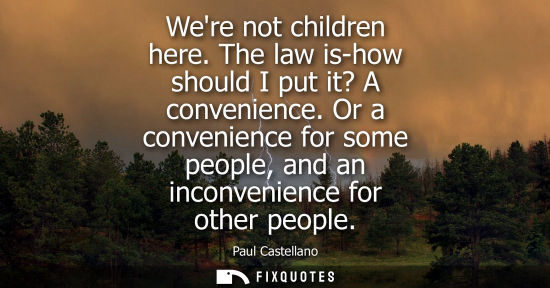 Small: Were not children here. The law is-how should I put it? A convenience. Or a convenience for some people