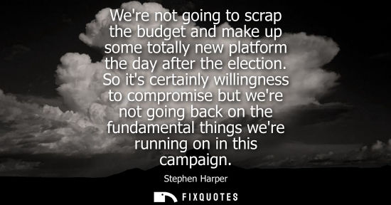 Small: Were not going to scrap the budget and make up some totally new platform the day after the election.