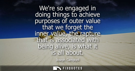 Small: Were so engaged in doing things to achieve purposes of outer value that we forget the inner value, the 