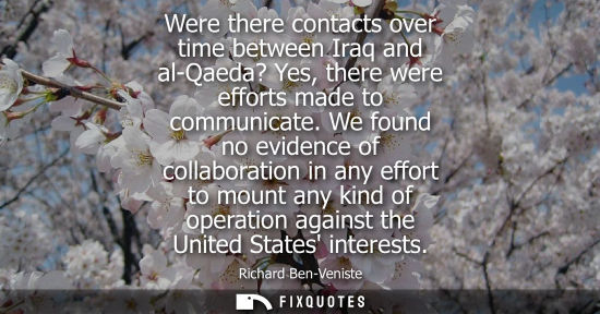 Small: Were there contacts over time between Iraq and al-Qaeda? Yes, there were efforts made to communicate.