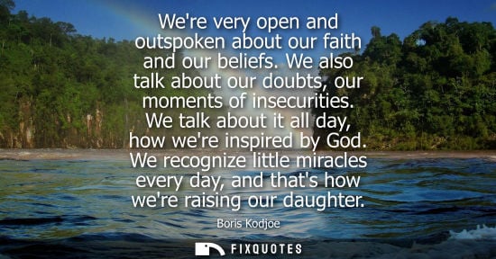 Small: Were very open and outspoken about our faith and our beliefs. We also talk about our doubts, our moment