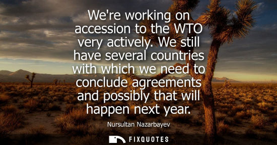 Small: Were working on accession to the WTO very actively. We still have several countries with which we need 