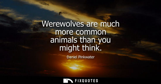 Small: Werewolves are much more common animals than you might think