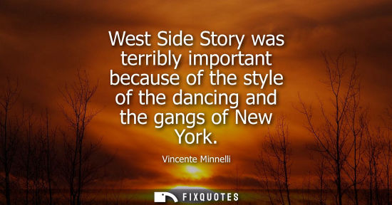 Small: West Side Story was terribly important because of the style of the dancing and the gangs of New York