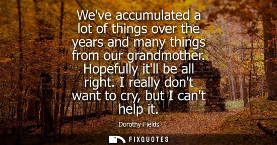 Small: Weve accumulated a lot of things over the years and many things from our grandmother. Hopefully itll be