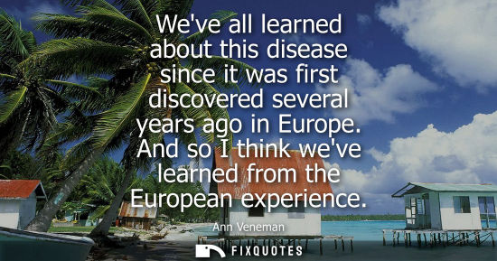 Small: Weve all learned about this disease since it was first discovered several years ago in Europe. And so I
