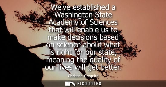 Small: Weve established a Washington State Academy of Sciences that will enable us to make decisions based on 