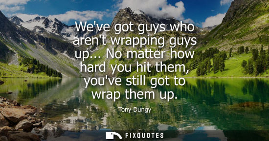 Small: Weve got guys who arent wrapping guys up... No matter how hard you hit them, youve still got to wrap th