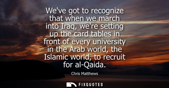 Small: Weve got to recognize that when we march into Iraq, were setting up the card tables in front of every universi