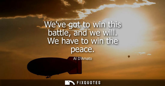 Small: Weve got to win this battle, and we will. We have to win the peace