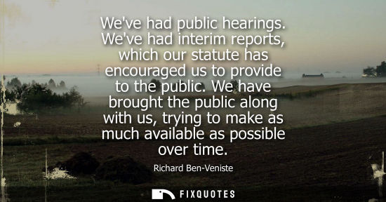 Small: Weve had public hearings. Weve had interim reports, which our statute has encouraged us to provide to t