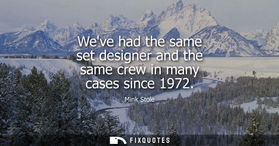 Small: Weve had the same set designer and the same crew in many cases since 1972