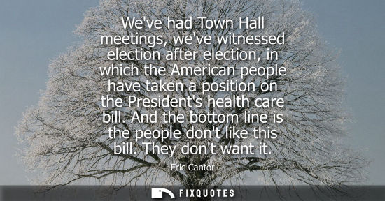Small: Weve had Town Hall meetings, weve witnessed election after election, in which the American people have 