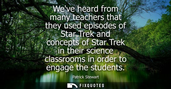 Small: Weve heard from many teachers that they used episodes of Star Trek and concepts of Star Trek in their science 