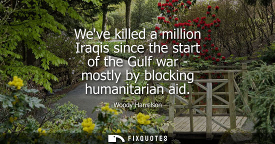Small: Weve killed a million Iraqis since the start of the Gulf war - mostly by blocking humanitarian aid
