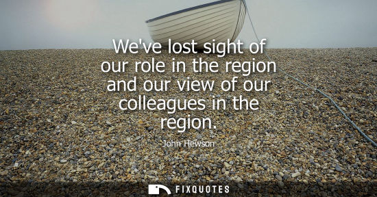 Small: Weve lost sight of our role in the region and our view of our colleagues in the region