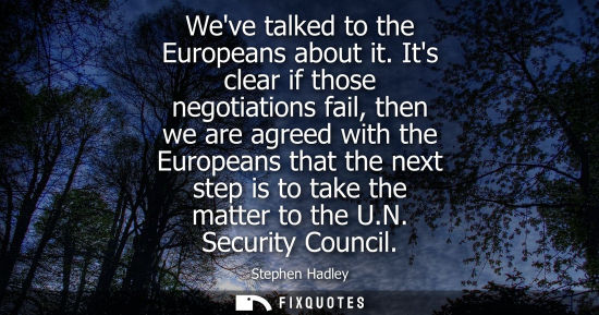 Small: Weve talked to the Europeans about it. Its clear if those negotiations fail, then we are agreed with th