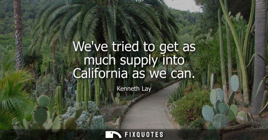 Small: Weve tried to get as much supply into California as we can