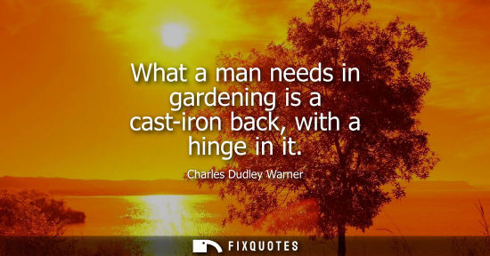Small: What a man needs in gardening is a cast-iron back, with a hinge in it