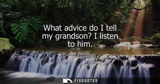 Small: What advice do I tell my grandson? I listen to him